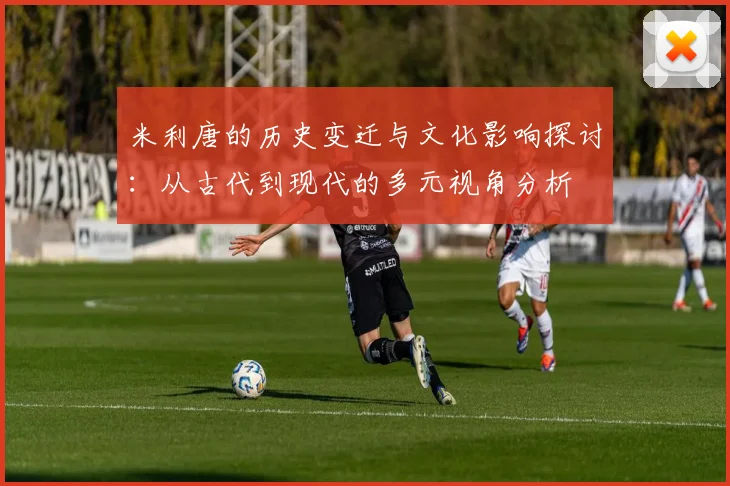 米利唐的历史变迁与文化影响探讨：从古代到现代的多元视角分析